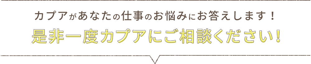 カプアがあなたの仕事のお悩みにお答えします！ 是非一度カプアにご相談ください！